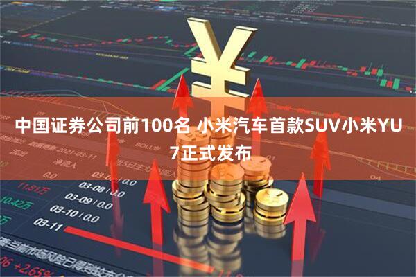 中国证券公司前100名 小米汽车首款SUV小米YU 7正式发布