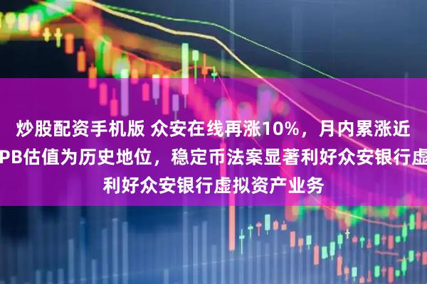 炒股配资手机版 众安在线再涨10%，月内累涨近55%，公司PB估值为历史地位，稳定币法案显著利好众安银行虚拟资产业务