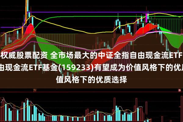 权威股票配资 全市场最大的中证全指自由现金流ETF——自由现金流ETF基金(159233)有望成为价值风格下的优质选择