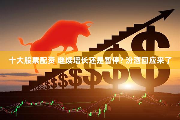 十大股票配资 继续增长还是暂停? 汾酒回应来了