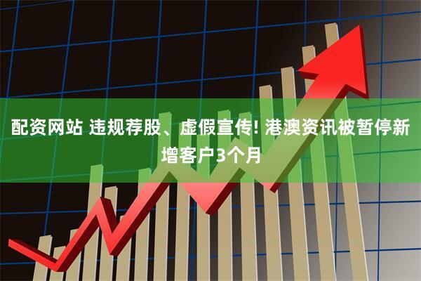 配资网站 违规荐股、虚假宣传! 港澳资讯被暂停新增客户3个月